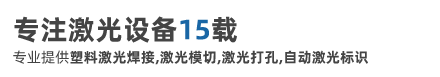专注激光设备15载，专业提供塑料激光焊接,激光模切,激光打孔,自动激光标识 